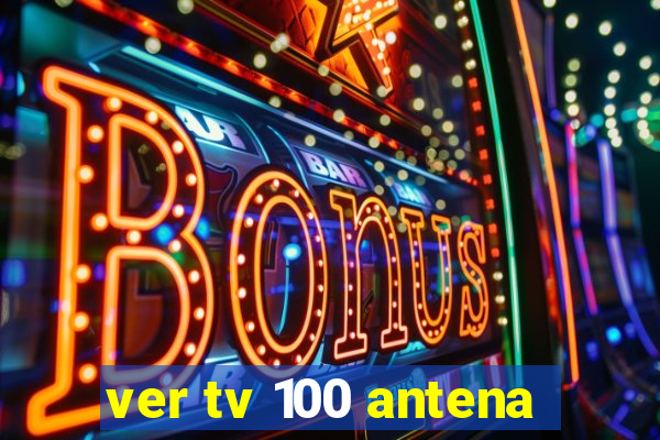 ver tv 100 antena